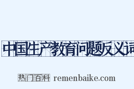 中国生产教育问题反义词是什么意思的图片